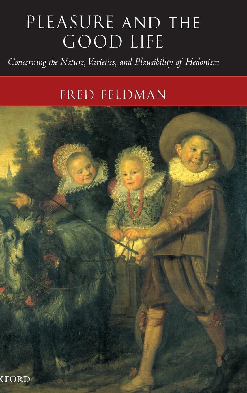 Pleasure and the Good Life: Concerning the Nature, Varieties, and Plausibility of Hedonism,New