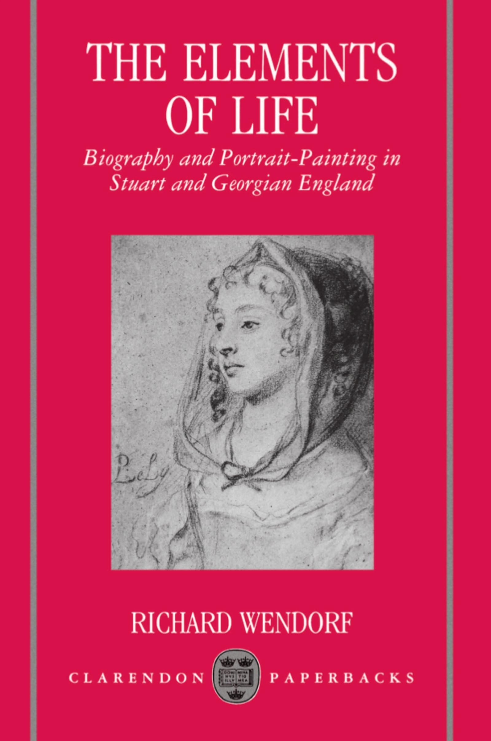 The Elements Of Life: Biography And Portraitpainting In Stuart And Georgian England (Clarendon Paperbacks)
