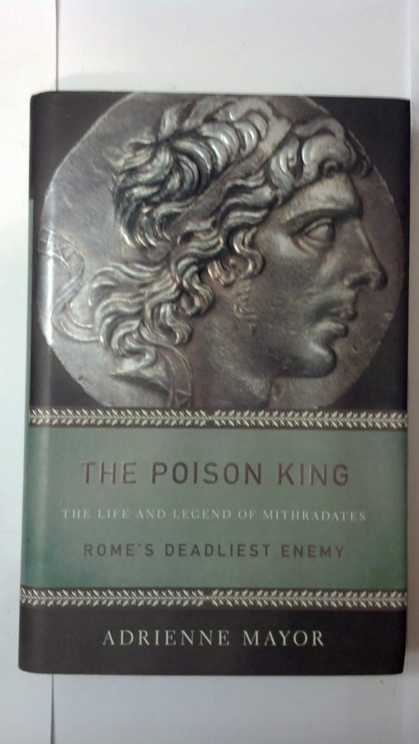 The Poison King: The Life And Legend Of Mithradates, Rome'S Deadliest Enemy