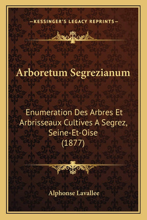 Arboretum Segrezianum: Enumeration Des Arbres Et Arbrisseaux Cultives A Segrez, SeineEtOise (1877) (French Edition),New