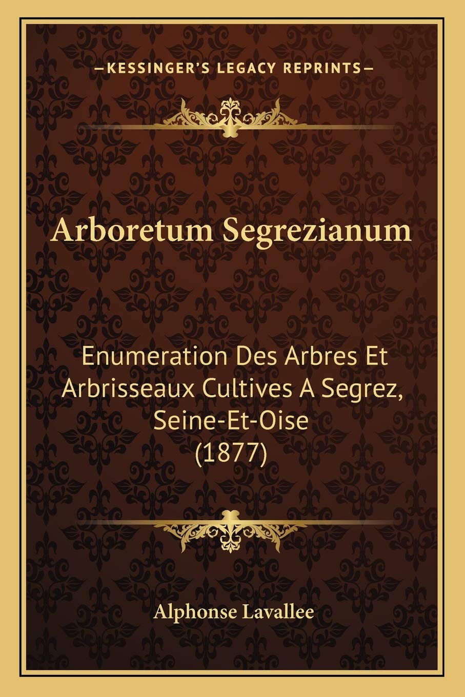 Arboretum Segrezianum: Enumeration Des Arbres Et Arbrisseaux Cultives A Segrez, SeineEtOise (1877) (French Edition),New