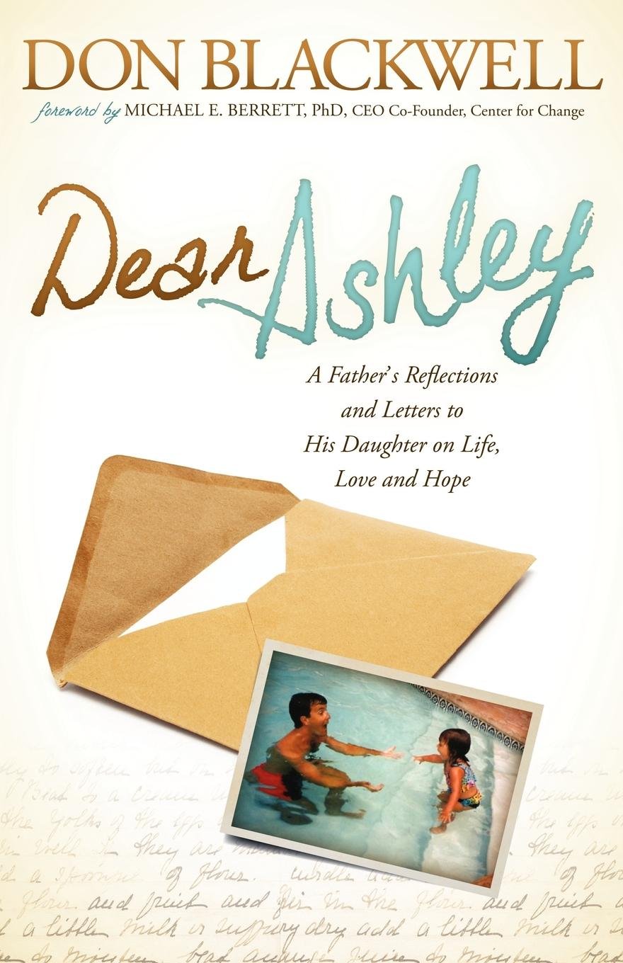 Dear Ashley: A Father'S Reflections And Letters To His Daughter On Life, Love And Hope,Used