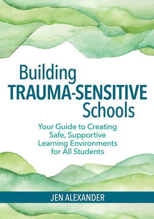 Building TraumaSensitive Schools: Your Guide to Creating Safe, Supportive Learning Environments for All Students
