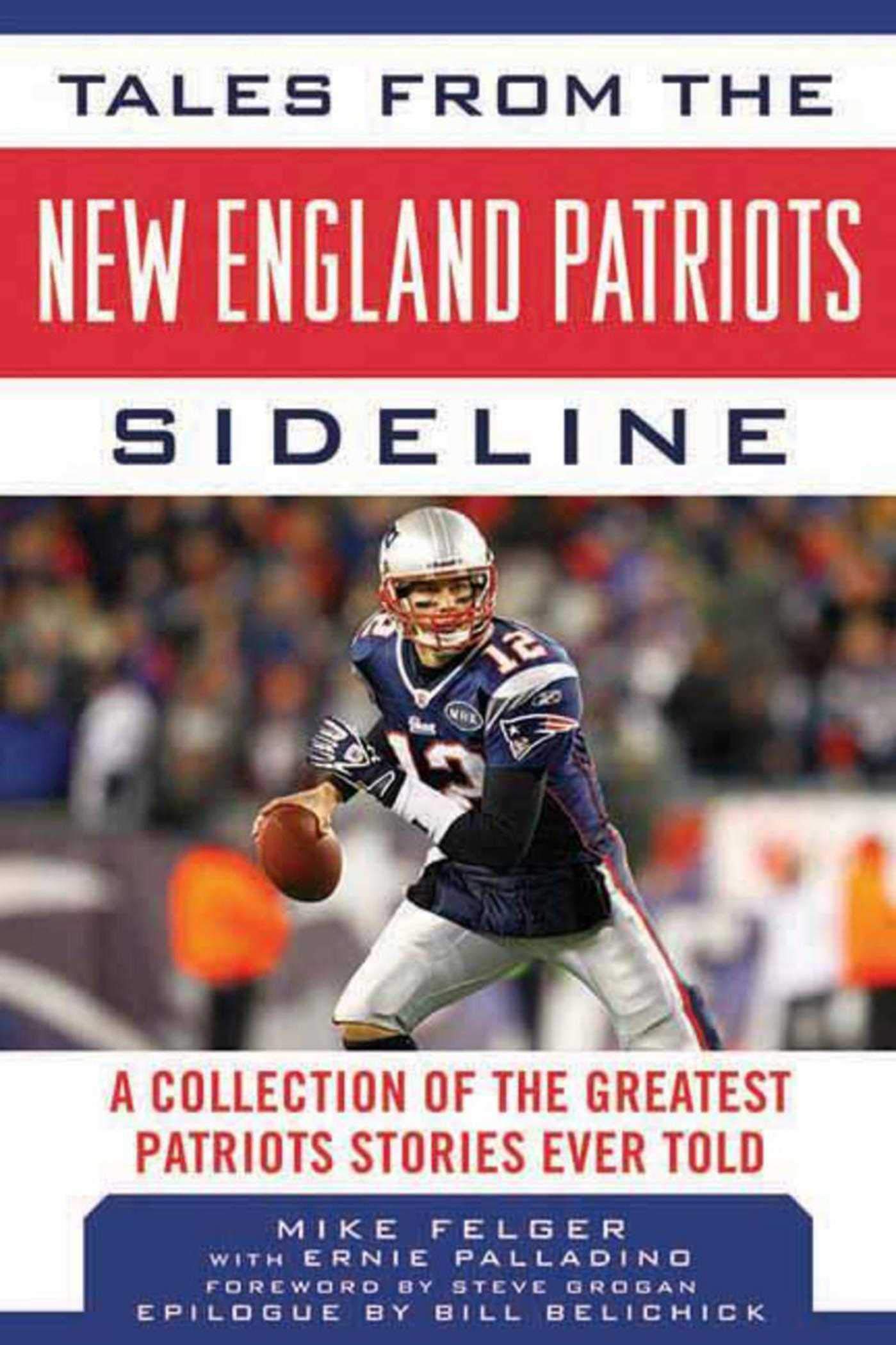 Tales from the New England Patriots Sideline: A Collection of the Greatest Patriots Stories Ever Told (Tales from the Team),New