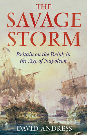 The Savage Storm: Britain On The Brink In The Age Of Napoleon