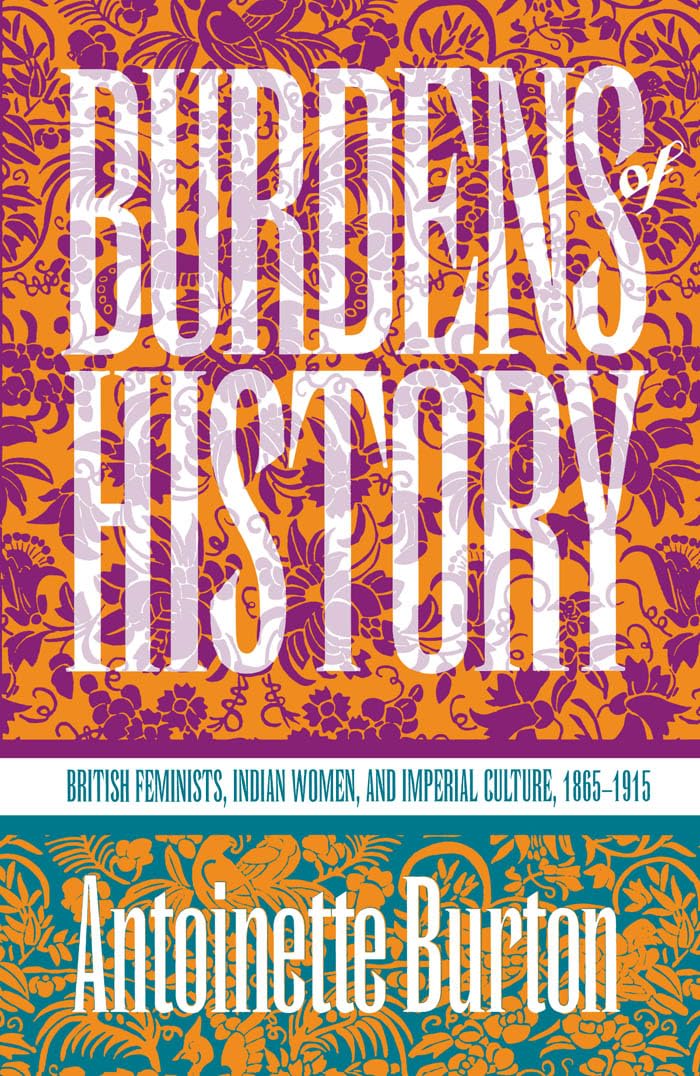 Burdens of History: British Feminists, Indian Women, and Imperial Culture, 18651915