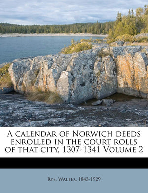 A Calendar of Norwich Deeds Enrolled in the Court Rolls of That City, 13071341 Volume 2,Used