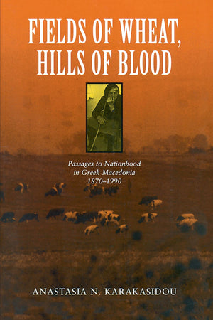 Fields Of Wheat, Hills Of Blood: Passages To Nationhood In Greek Macedonia, 18701990,New