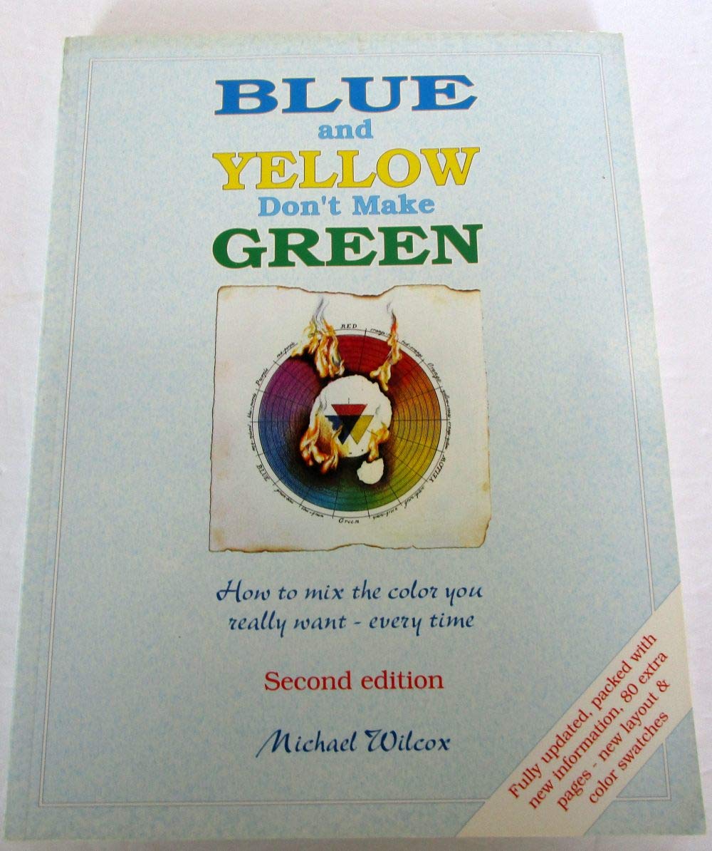 Blue And Yellow Don'T Make Green: How To Mix The Color You Really Want Every Time