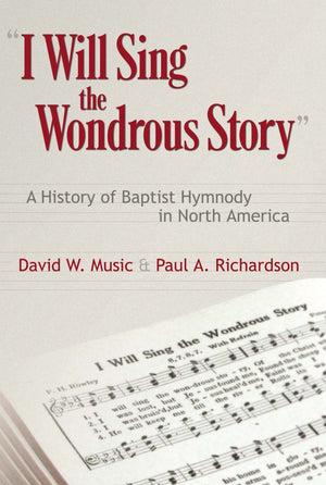 I Will Sing The Wonderous Story: A History Of Baptist Hymnody In North America,New