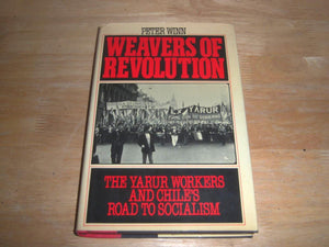 Weavers Of Revolution: The Yarur Workers And Chile'S Road To Socialism