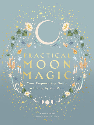 Practical Moon Magic: Your Empowering Guide To Living By The Moon