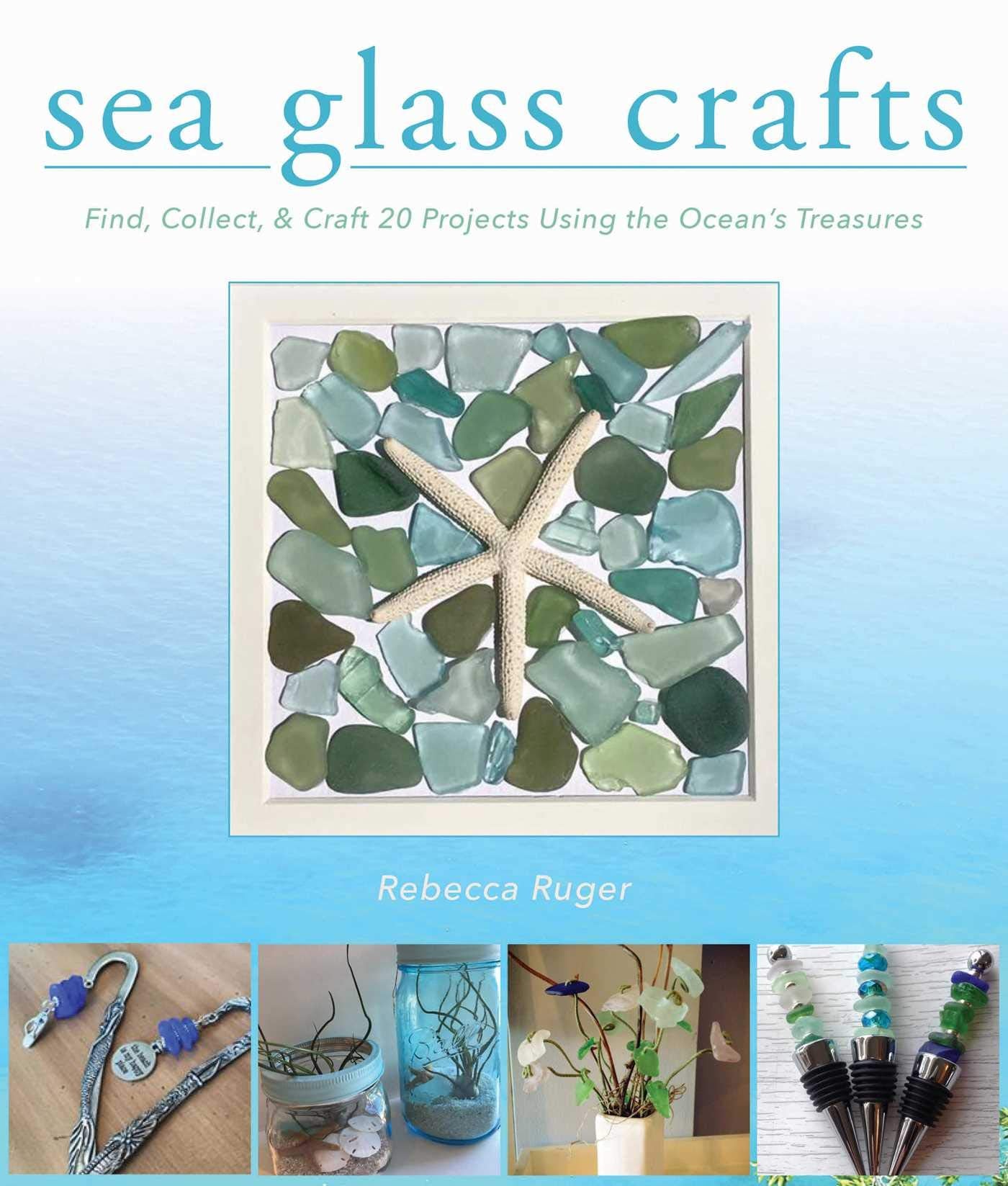 Sea Glass Crafts: Find, Collect, & Craft More Than 20 Projects Using The Ocean'S Treasures