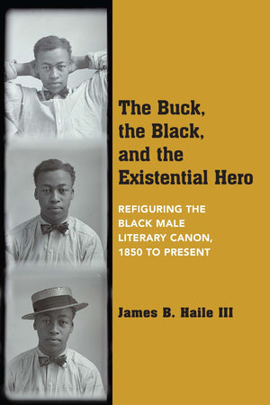 The Buck, The Black, And The Existential Hero: Refiguring The Black Male Literary Canon, 1850 To Present,Used