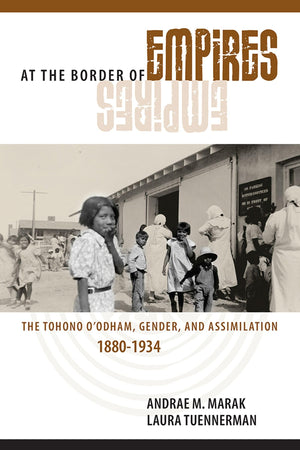 At the Border of Empires: The Tohono O'odham, Gender, and Assimilation, 18801934,Used