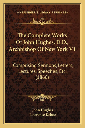 The Complete Works Of John Hughes, D.D., Archbishop Of New York V1: Comprising Sermons, Letters, Lectures, Speeches, Etc. (1866),New