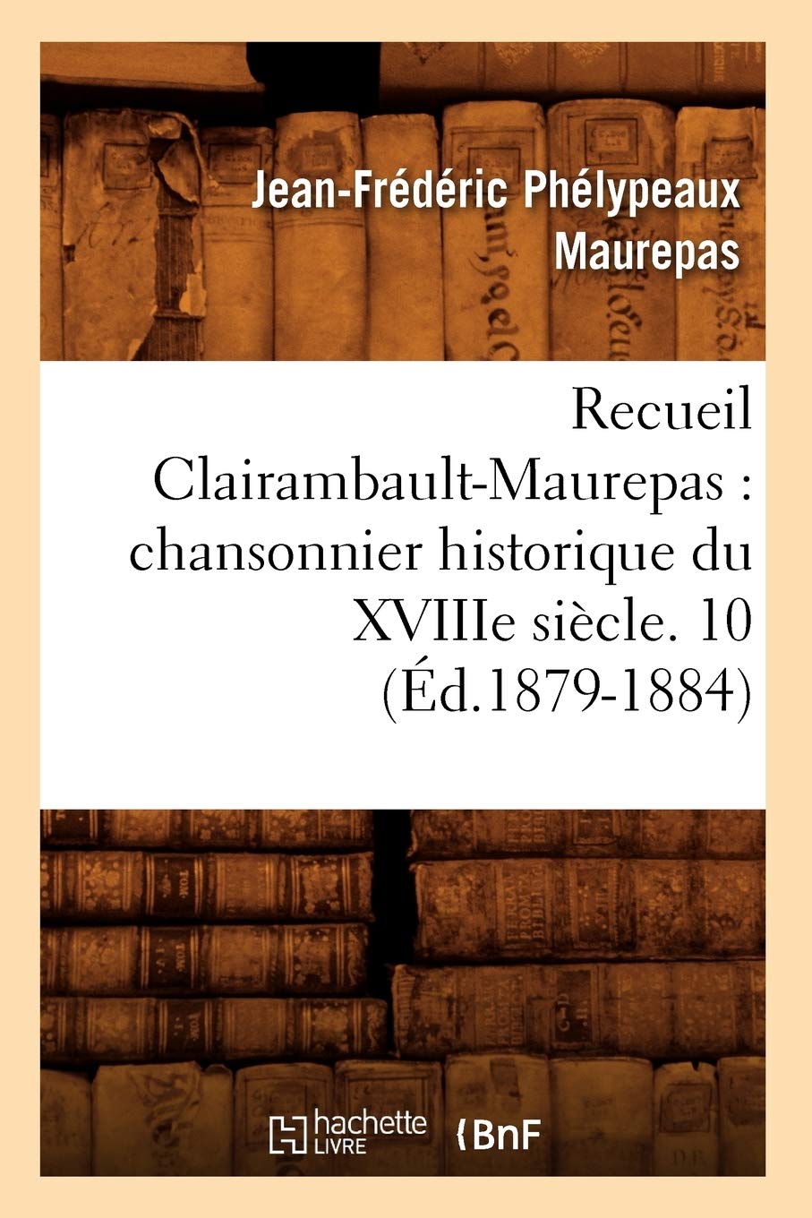 Recueil Clairambaultmaurepas: Chansonnier Historique Du Xviiie Sicle. 10 (D.18791884) (Litterature) (French Edition),New