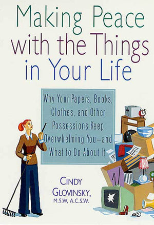 Making Peace With The Things In Your Life: Why Your Papers, Books, Clothes, And Other Possessions Keep Overwhelming You And What,New