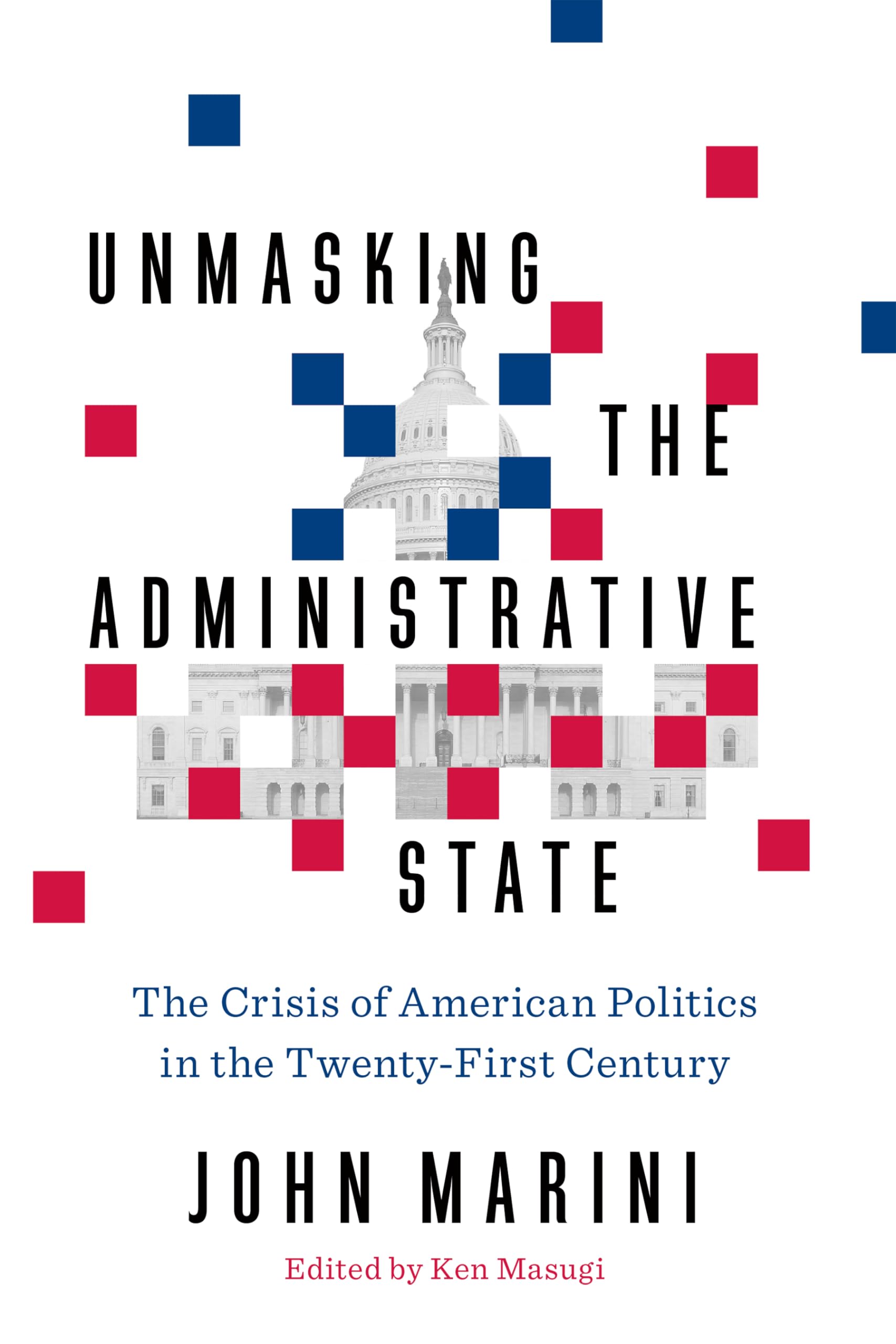 Unmasking the Administrative State: The Crisis of American Politics in the TwentyFirst Century,New