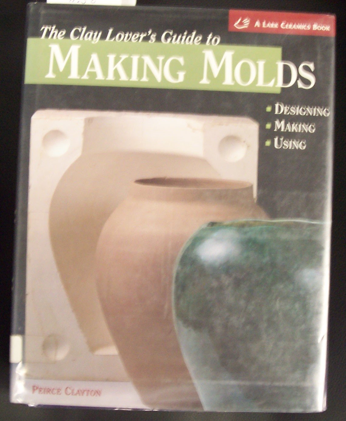 The Clay Lover's Guide to Making Molds: Designing, Making, Using,Used