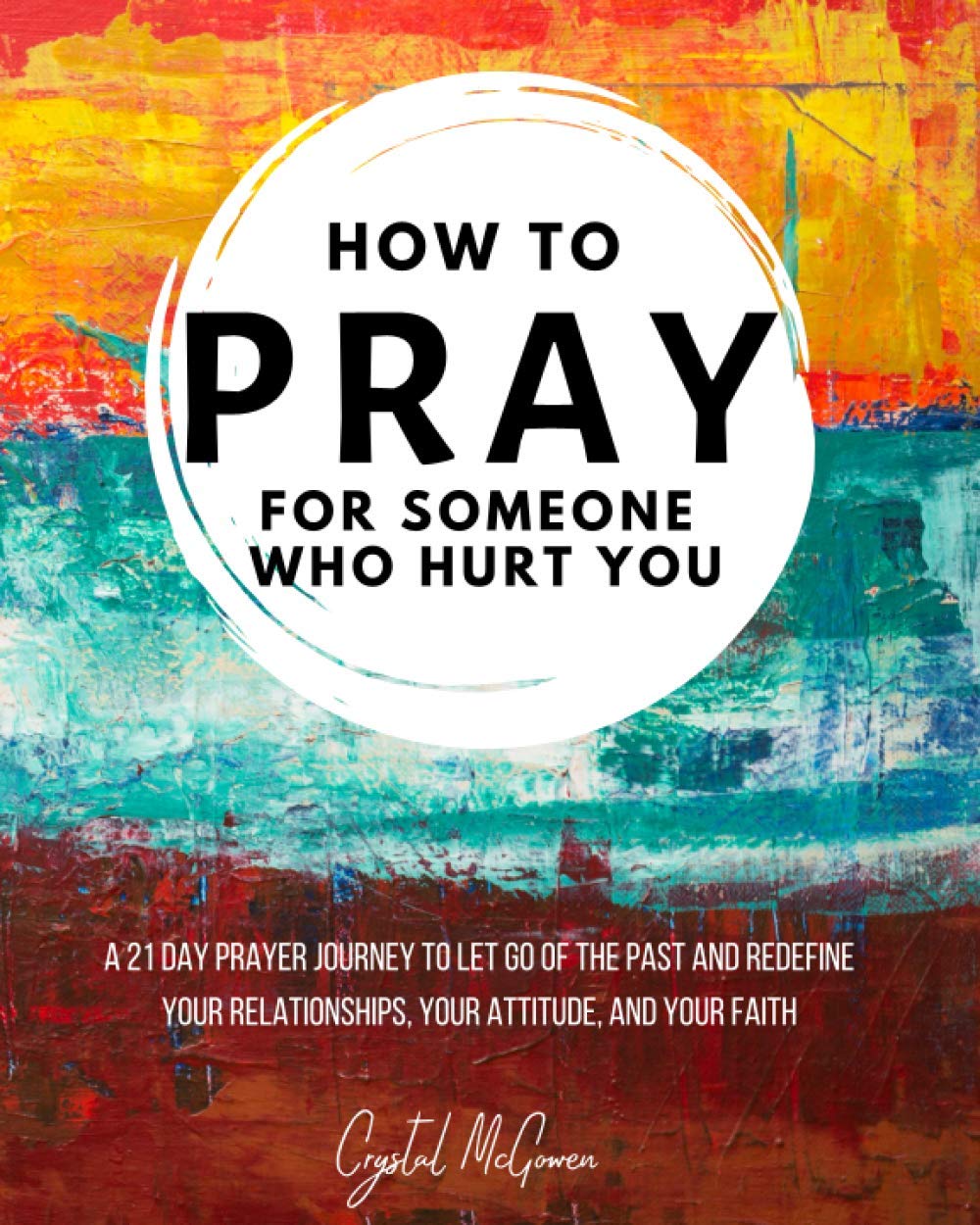How to Pray For Someone Who Hurt You: 21 Prayers to help you let go of the past and redefine your relationships, your attitude, ,Used