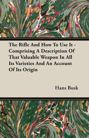 The Rifle And How to Use It: Comprising a Description of That Valuable Weapon in All Its Varieties And an Account of Its Origin,Used