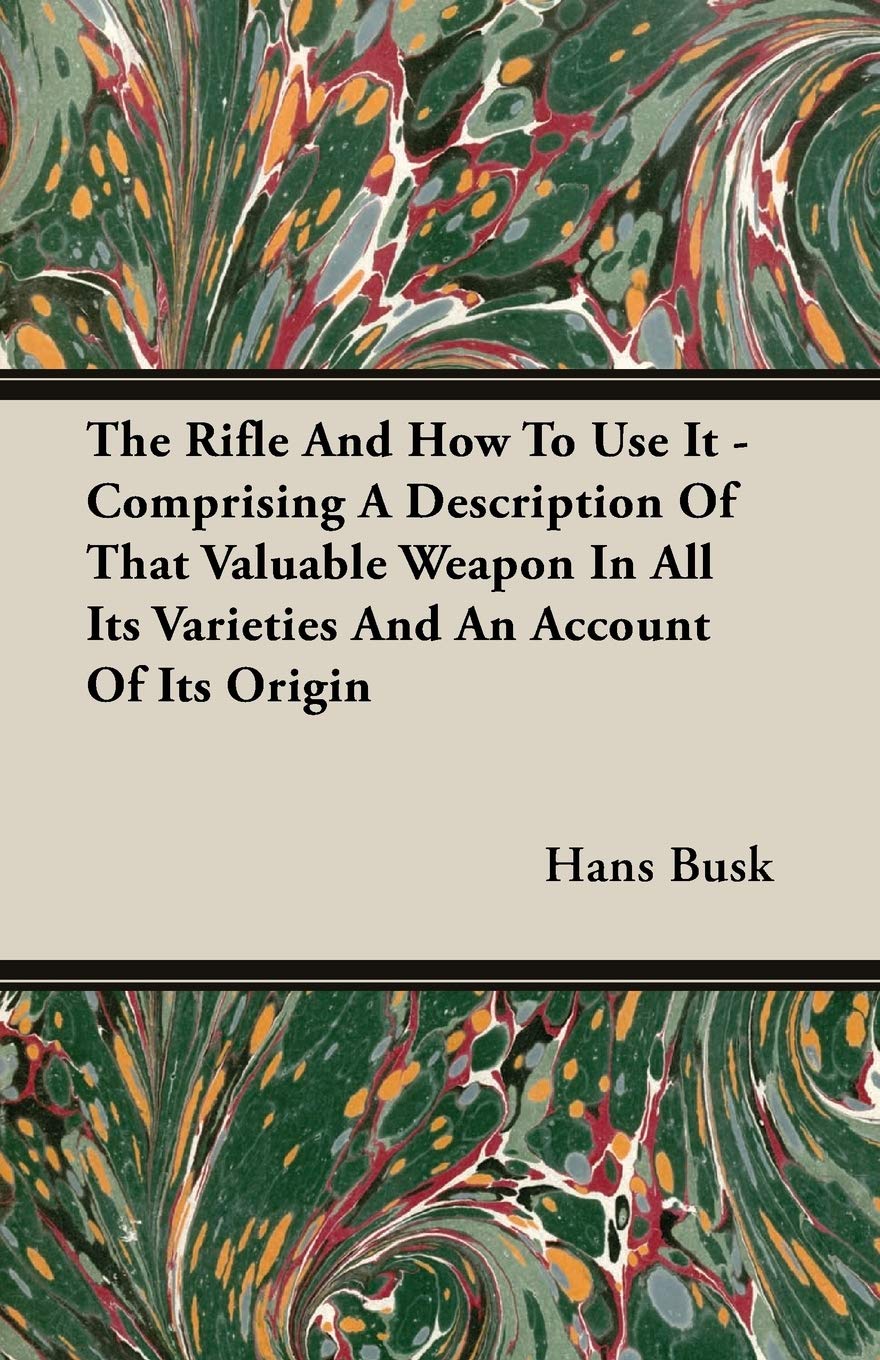 The Rifle And How to Use It: Comprising a Description of That Valuable Weapon in All Its Varieties And an Account of Its Origin,Used