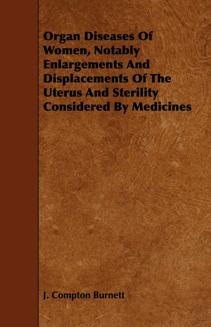 Organ Diseases of Women, Notably Enlargements and Displacements of the Uterus and Sterility Considered by Medicines,Used