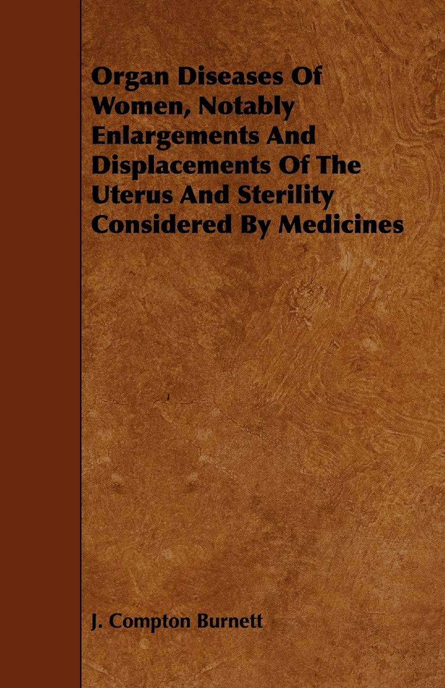 Organ Diseases of Women, Notably Enlargements and Displacements of the Uterus and Sterility Considered by Medicines,Used