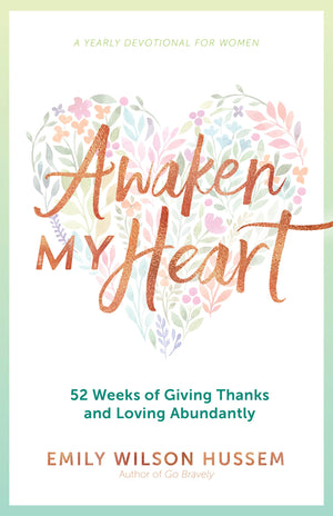 Awaken My Heart: 52 Weeks Of Giving Thanks And Loving Abundantly: A Yearly Devotional For Women