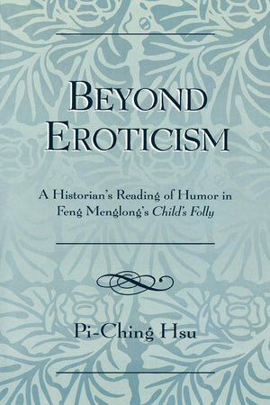 Beyond Eroticism: A Historian's Reading of Humor in Feng Menglong's Child's Folly,Used