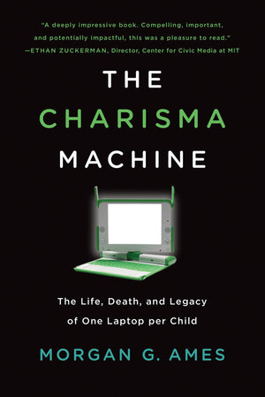 The Charisma Machine: The Life, Death, And Legacy Of One Laptop Per Child (Infrastructures)