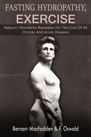 Fasting  Hydropathy  Exercise: Natures Wonderful Remedies For The Cure Of All Chronic And Acute Diseases (Original Version Re