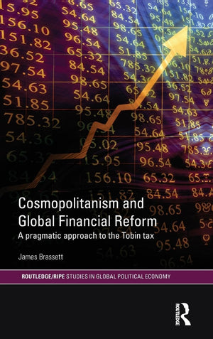 Cosmopolitanism And Global Financial Reform: A Pragmatic Approach To The Tobin Tax (Ripe Series In Global Political Economy)