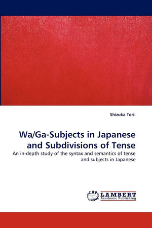 Wa/GaSubjects in Japanese and Subdivisions of Tense: An indepth study of the syntax and semantics of tense and subjects in Jap,Used