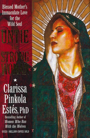 Untie the Strong Woman: Blessed Mother's Immaculate Love for the Wild Soul,New