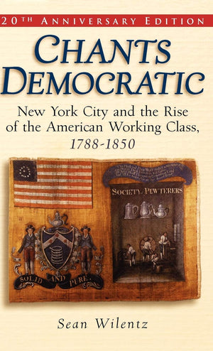 Chants Democratic: New York City and the Rise of the American Working Class, 17881850,New