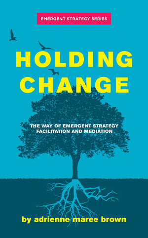 Holding Change: The Way Of Emergent Strategy Facilitation And Mediation (Emergent Strategy Series, 4)