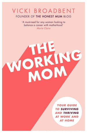 The Working Mom: Your Guide To Surviving And Thriving At Work And At Home