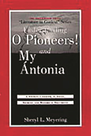 Understanding O Pioneers! and My Antonia: A Student Casebook to Issues, Sources, and Historical Documents (The Greenwood Press 
