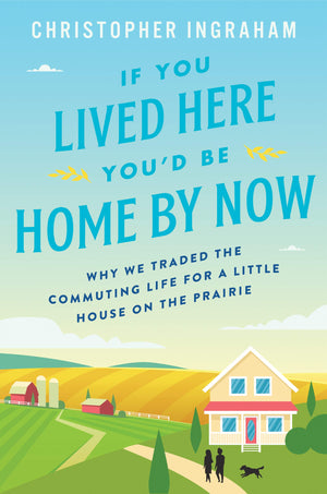 If You Lived Here Youd Be Home By Now: Why We Traded the Commuting Life for a Little House on the Prairie,Used