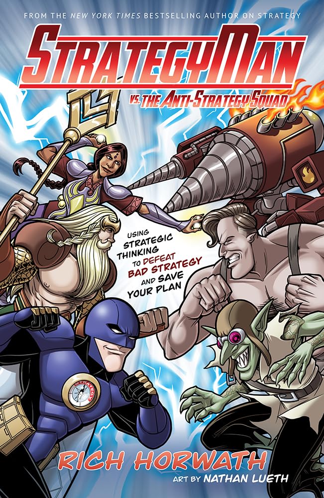 Strategyman Vs. The Antistrategy Squad: Using Strategic Thinking To Defeat Bad Strategy And Save Your Plan