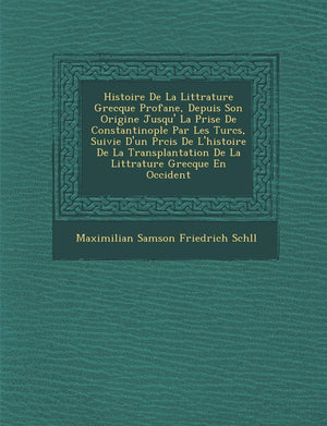 Histoire de La Litt Rature Grecque Profane, Depuis Son Origine Jusqu' La Prise de Constantinople Par Les Turcs, Suivie D'Un PR C,New
