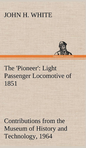 The 'Pioneer': Light Passenger Locomotive of 1851 United States Bulletin 240, Contributions from the Museum of History and Techn,Used