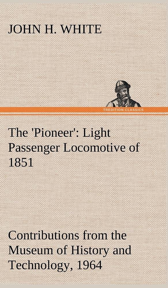 The 'Pioneer': Light Passenger Locomotive of 1851 United States Bulletin 240, Contributions from the Museum of History and Techn,Used