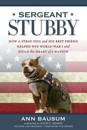 Sergeant Stubby: How A Stray Dog And His Best Friend Helped Win World War I And Stole The Heart Of A Nation