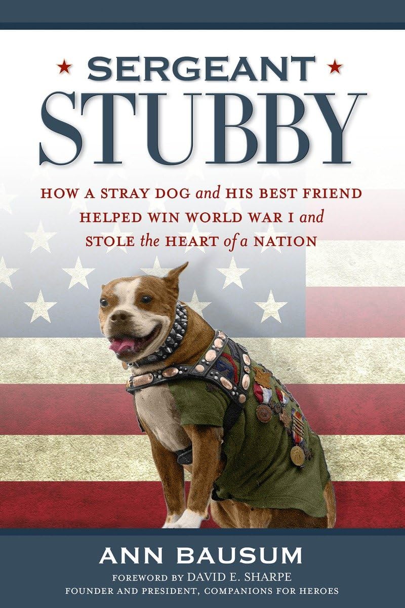 Sergeant Stubby: How A Stray Dog And His Best Friend Helped Win World War I And Stole The Heart Of A Nation