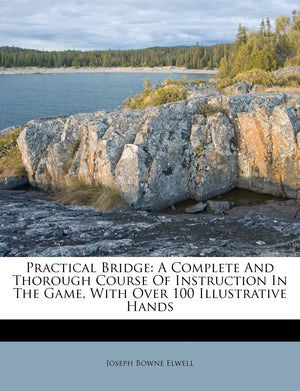Practical Bridge: A Complete and Thorough Course of Instruction in the Game, with Over 100 Illustrative Hands,Used