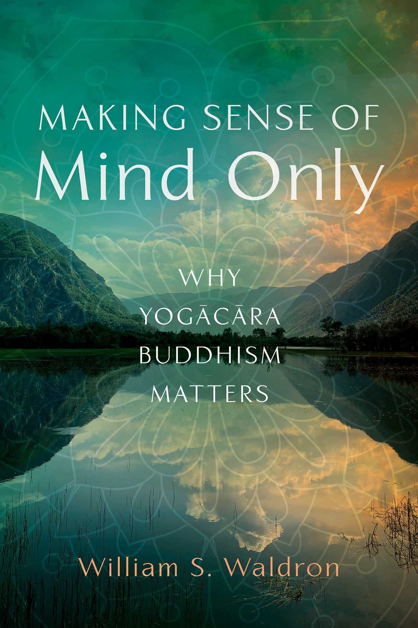 Making Sense Of Mind Only: Why Yogacara Buddhism Matters