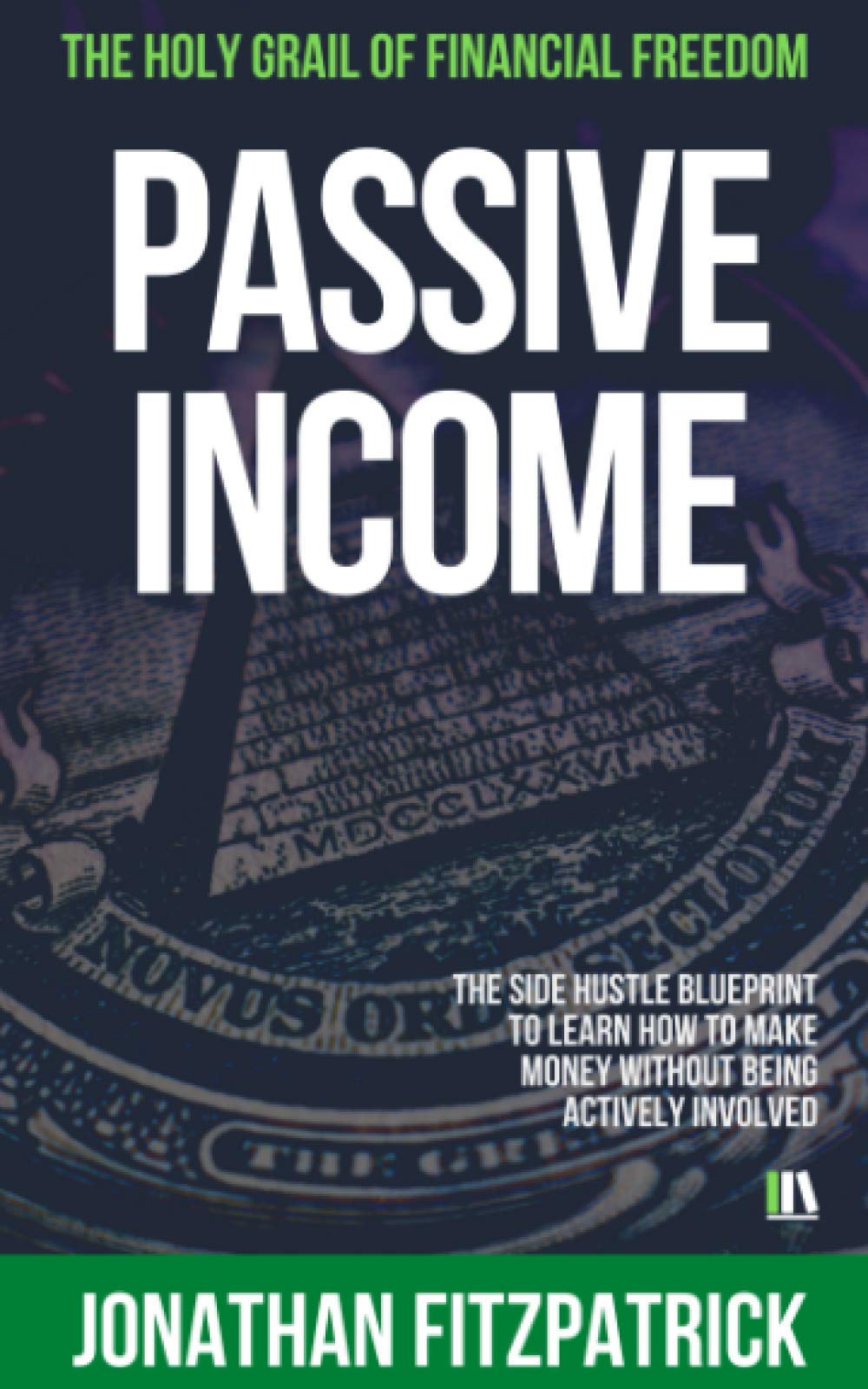 Passive Income: The Holy Grail of Financial Freedom: The Side Hustle Blueprint to Learn How to Make Money Without Being Actively,Used